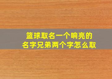 篮球取名一个响亮的名字兄弟两个字怎么取