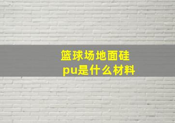 篮球场地面硅pu是什么材料