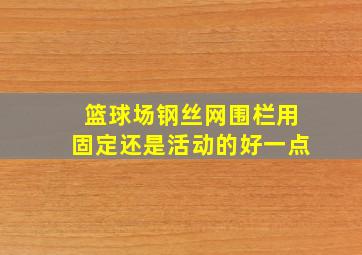 篮球场钢丝网围栏用固定还是活动的好一点