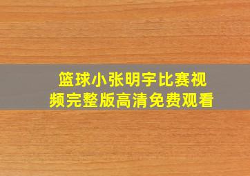 篮球小张明宇比赛视频完整版高清免费观看