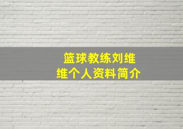 篮球教练刘维维个人资料简介