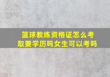 篮球教练资格证怎么考取要学历吗女生可以考吗