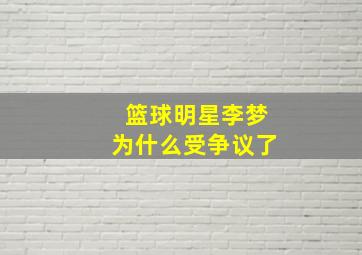 篮球明星李梦为什么受争议了