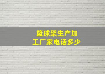 篮球架生产加工厂家电话多少