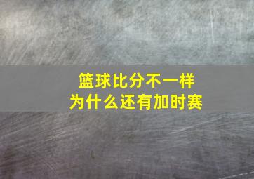 篮球比分不一样为什么还有加时赛