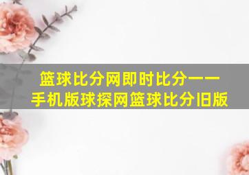 篮球比分网即时比分一一手机版球探网篮球比分旧版