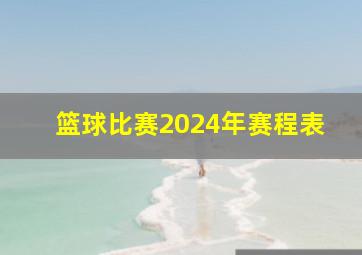 篮球比赛2024年赛程表