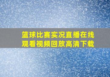 篮球比赛实况直播在线观看视频回放高清下载