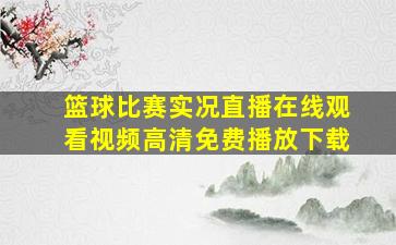 篮球比赛实况直播在线观看视频高清免费播放下载