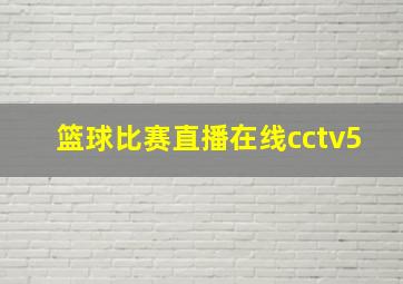 篮球比赛直播在线cctv5