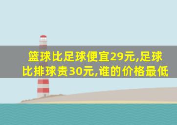 篮球比足球便宜29元,足球比排球贵30元,谁的价格最低