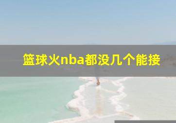 篮球火nba都没几个能接