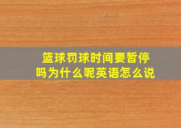 篮球罚球时间要暂停吗为什么呢英语怎么说