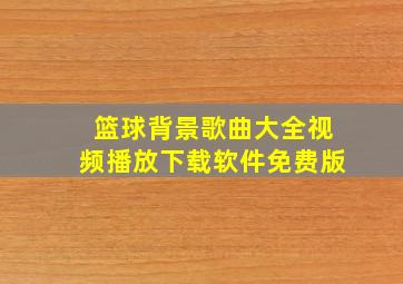 篮球背景歌曲大全视频播放下载软件免费版