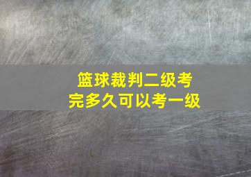 篮球裁判二级考完多久可以考一级