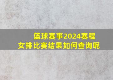 篮球赛事2024赛程女排比赛结果如何查询呢