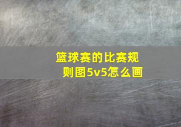 篮球赛的比赛规则图5v5怎么画