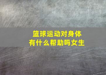 篮球运动对身体有什么帮助吗女生