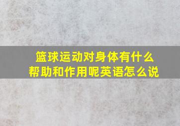 篮球运动对身体有什么帮助和作用呢英语怎么说