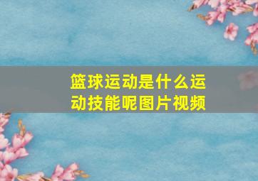 篮球运动是什么运动技能呢图片视频