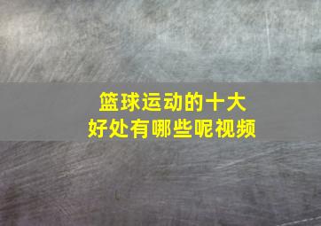 篮球运动的十大好处有哪些呢视频