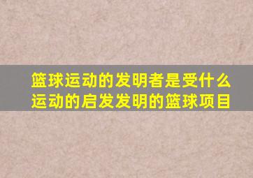 篮球运动的发明者是受什么运动的启发发明的篮球项目