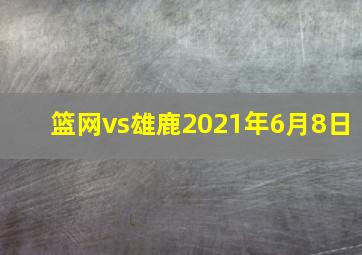 篮网vs雄鹿2021年6月8日