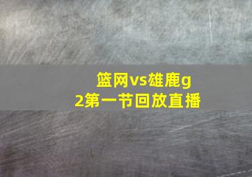 篮网vs雄鹿g2第一节回放直播