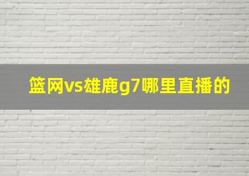 篮网vs雄鹿g7哪里直播的