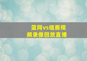 篮网vs雄鹿视频录像回放直播