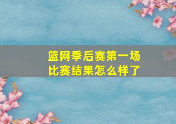 篮网季后赛第一场比赛结果怎么样了