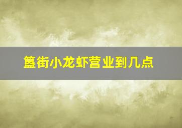 簋街小龙虾营业到几点