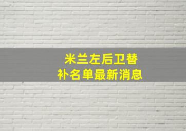 米兰左后卫替补名单最新消息