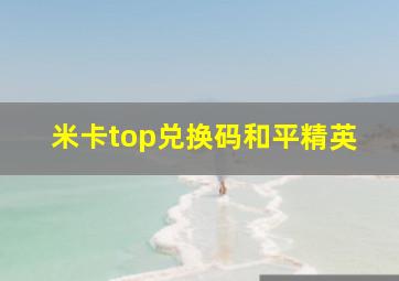 米卡top兑换码和平精英