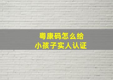 粤康码怎么给小孩子实人认证