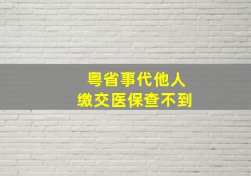 粤省事代他人缴交医保查不到