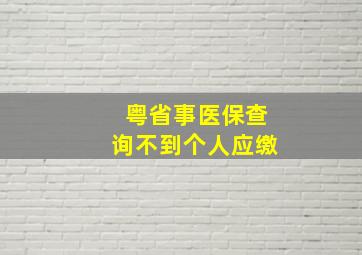 粤省事医保查询不到个人应缴