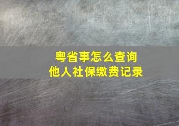 粤省事怎么查询他人社保缴费记录