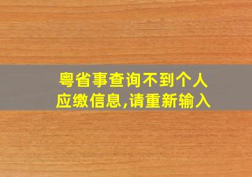 粤省事查询不到个人应缴信息,请重新输入