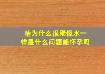 精为什么很稀像水一样是什么问题能怀孕吗