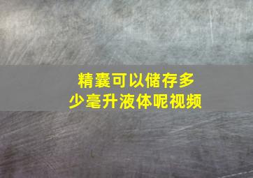 精囊可以储存多少毫升液体呢视频