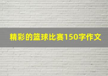 精彩的篮球比赛150字作文