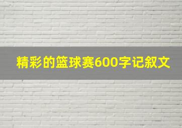 精彩的篮球赛600字记叙文