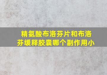 精氨酸布洛芬片和布洛芬缓释胶囊哪个副作用小