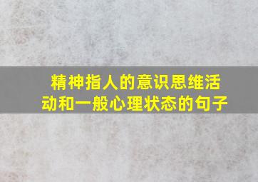 精神指人的意识思维活动和一般心理状态的句子