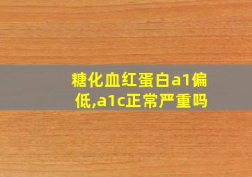 糖化血红蛋白a1偏低,a1c正常严重吗