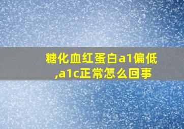 糖化血红蛋白a1偏低,a1c正常怎么回事