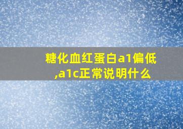 糖化血红蛋白a1偏低,a1c正常说明什么