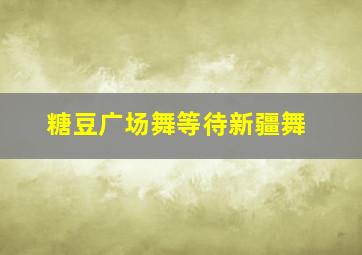 糖豆广场舞等待新疆舞