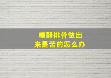 糖醋排骨做出来是苦的怎么办